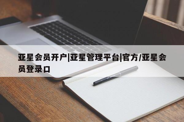 亚星官网_管理平台 亚星会员平台亚星会员开户|亚星管理平台|官方/亚星会员登录口