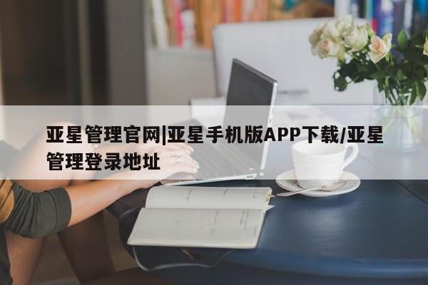 亚星官网_管理平台 亚星会员平台亚星管理官网|亚星手机版APP下载/亚星管理登录地址