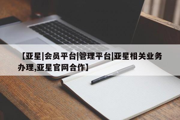 亚星官网_管理平台 亚星会员平台【亚星|会员平台|管理平台|亚星相关业务办理,亚星官网合作】