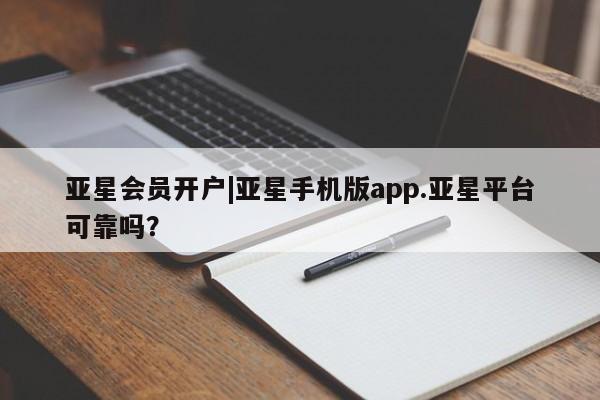 亚星官网_管理平台 亚星会员平台亚星会员开户|亚星手机版app.亚星平台可靠吗？