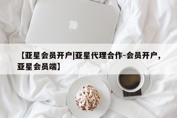 亚星官网_管理平台 亚星会员平台【亚星会员开户|亚星代理合作-会员开户,亚星会员端】