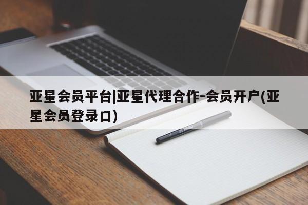 亚星官网_管理平台 亚星会员平台亚星会员平台|亚星代理合作-会员开户(亚星会员登录口)