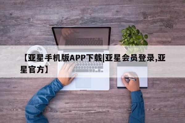 亚星官网_管理平台 亚星会员平台【亚星手机版APP下载|亚星会员登录,亚星官方】
