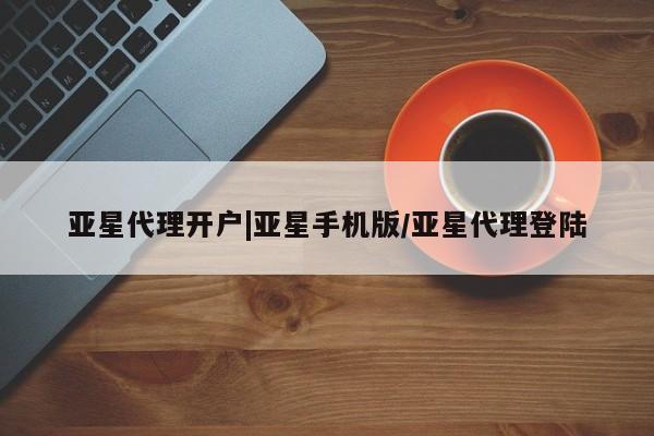 亚星官网_管理平台 亚星会员平台亚星代理开户|亚星手机版/亚星代理登陆