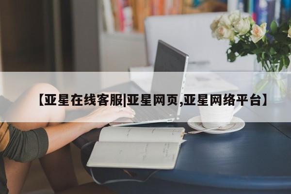 亚星官网_管理平台 亚星会员平台【亚星在线客服|亚星网页,亚星网络平台】