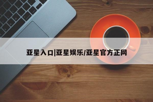 亚星官网_管理平台 亚星会员平台亚星入口|亚星娱乐/亚星官方正网