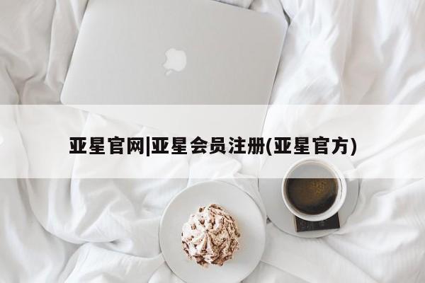 亚星官网_管理平台 亚星会员平台亚星官网|亚星会员注册(亚星官方)