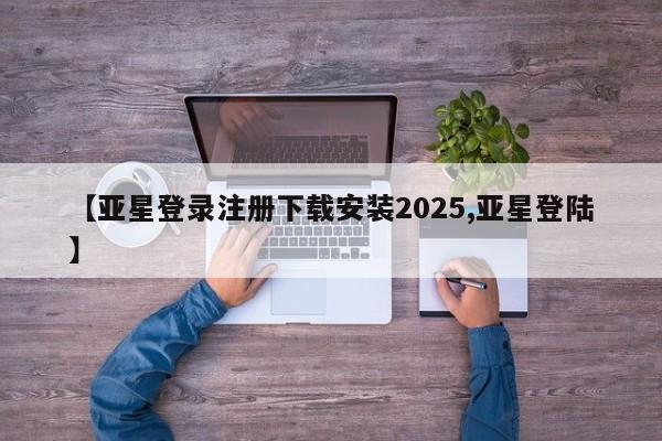 亚星官网_管理平台 亚星会员平台【亚星登录注册下载安装2025,亚星登陆】