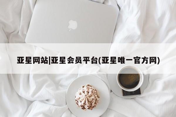 亚星官网_管理平台 亚星会员平台亚星网站|亚星会员平台(亚星唯一官方网)