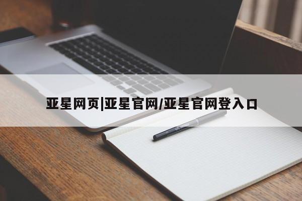 亚星官网_管理平台 亚星会员平台亚星网页|亚星官网/亚星官网登入口