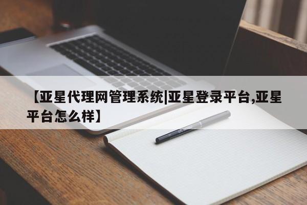 亚星官网_管理平台 亚星会员平台【亚星代理网管理系统|亚星登录平台,亚星平台怎么样】