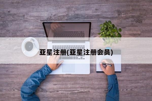 亚星官网_管理平台 亚星会员平台亚星注册(亚星注册会员)
